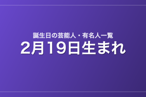 2月19日生まれの芸能人・有名人一覧