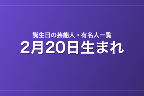 2月20日生まれの芸能人・有名人一覧