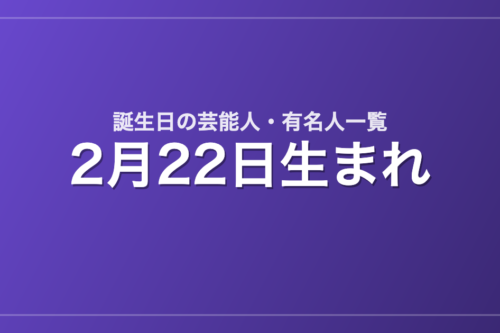 2月22日生まれの芸能人・有名人一覧