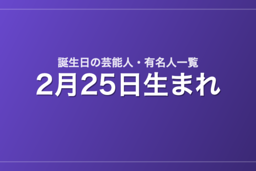 2月25日生まれの芸能人・有名人一覧