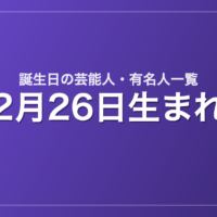 2月26日生まれの芸能人・有名人一覧