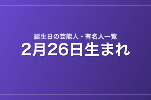 2月26日生まれの芸能人・有名人一覧