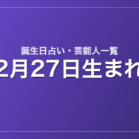 2月27日生まれの芸能人・有名人一覧【誕生日占い】