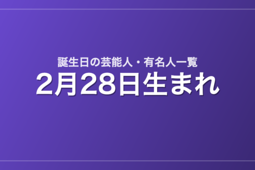 2月28日生まれの芸能人・有名人一覧