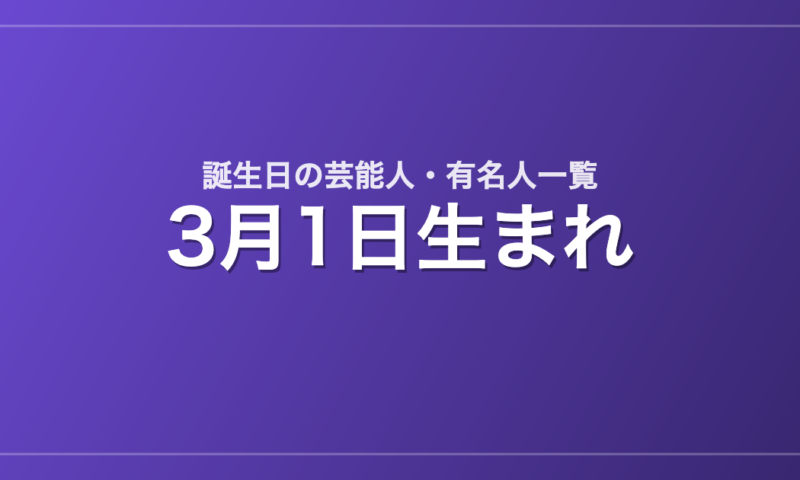 3月1日生まれの芸能人・有名人一覧