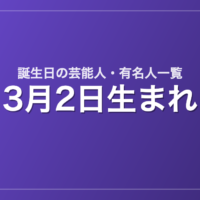 3月2日生まれの芸能人・有名人一覧