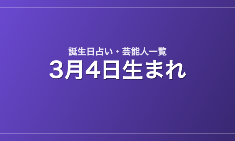3月4日生まれの芸能人・有名人一覧【誕生日占い】