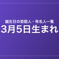 3月5日生まれの芸能人・有名人一覧