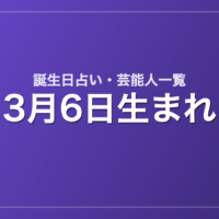 3月6日生まれの芸能人・有名人一覧【誕生日占い】