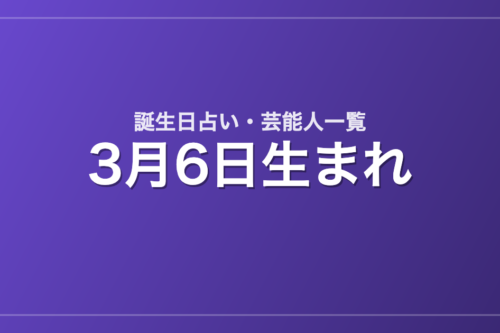 3月6日生まれの芸能人・有名人一覧【誕生日占い】