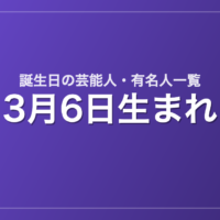3月6日生まれの芸能人・有名人一覧
