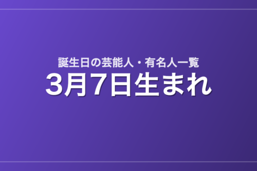 3月7日生まれの芸能人・有名人一覧