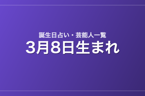 3月8日生まれの芸能人・有名人一覧【誕生日占い】