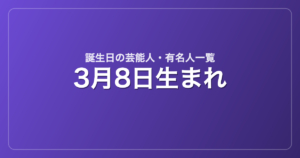 3月8日生まれの芸能人・有名人一覧