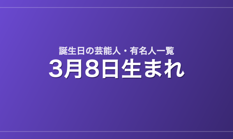 3月8日生まれの芸能人・有名人一覧