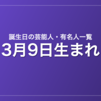 3月9日生まれの芸能人・有名人一覧