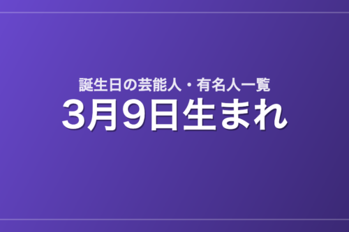 3月9日生まれの芸能人・有名人一覧
