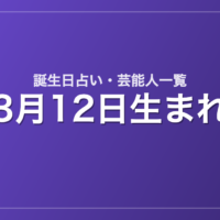 3月12日生まれの芸能人・有名人一覧【誕生日占い】