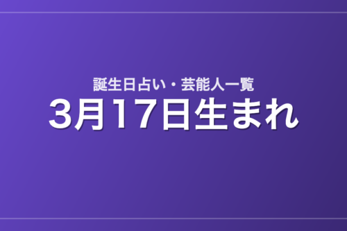 3月17日生まれの芸能人・有名人一覧【誕生日占い】