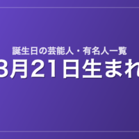 3月21日生まれの芸能人・有名人一覧