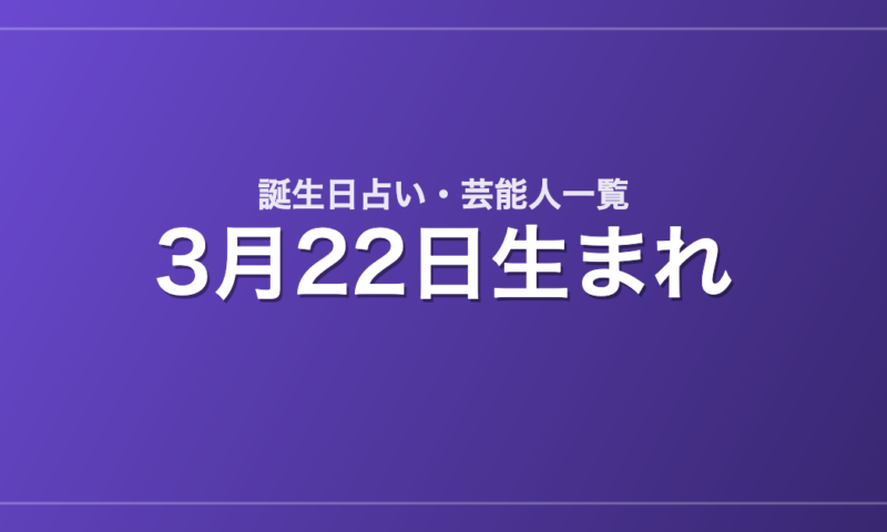 3月22日生まれの芸能人・有名人一覧【誕生日占い】