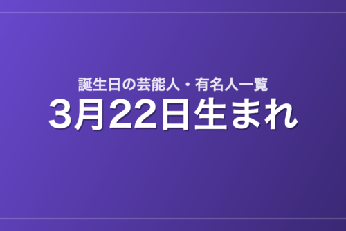 3月22日生まれの芸能人・有名人一覧