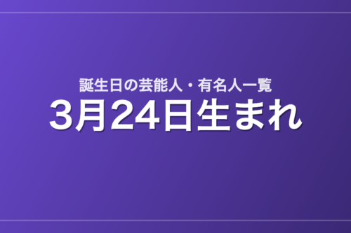 3月24日生まれの芸能人・有名人一覧