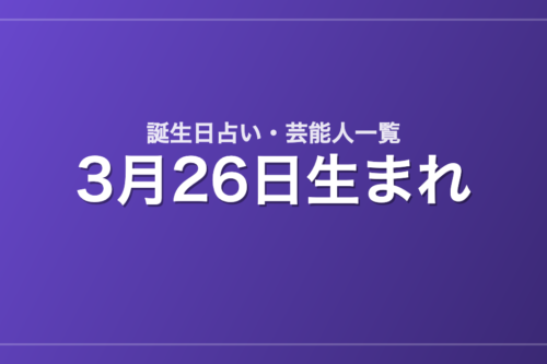 3月26日生まれの芸能人・有名人一覧【誕生日占い】