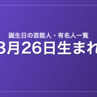 3月26日生まれの芸能人・有名人一覧