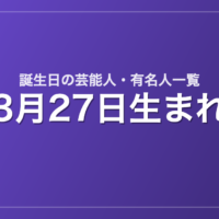 3月27日生まれの芸能人・有名人一覧