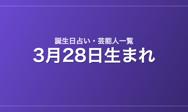 3月28日生まれの芸能人・有名人一覧【誕生日占い】