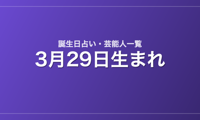 3月29日生まれの芸能人・有名人一覧【誕生日占い】