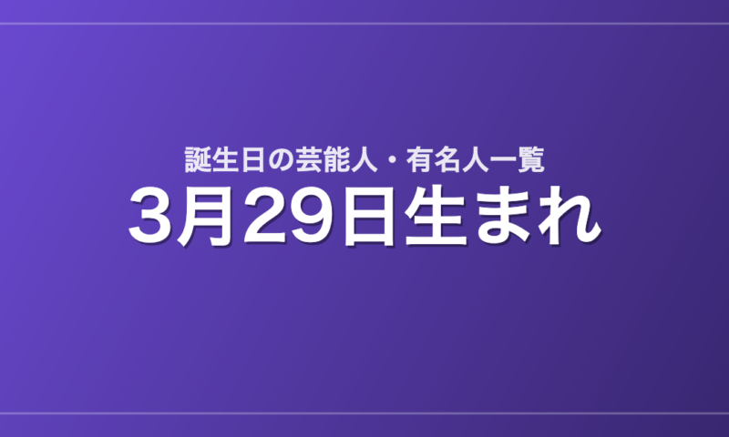 3月29日生まれの芸能人・有名人一覧
