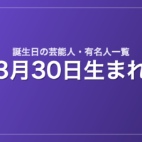3月30日生まれの芸能人・有名人一覧