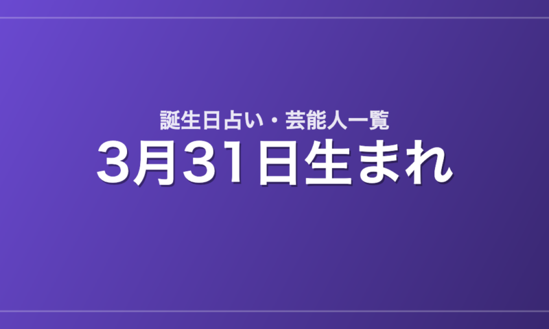 3月31日生まれの芸能人・有名人一覧【誕生日占い】