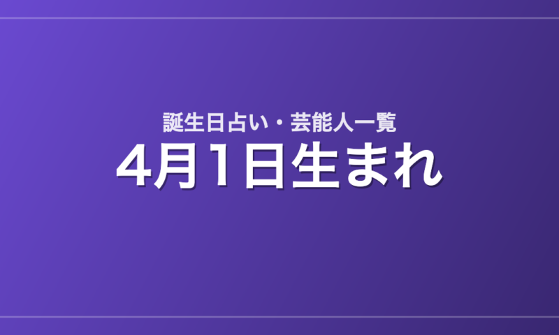 4月1日生まれの芸能人・有名人一覧【誕生日占い】