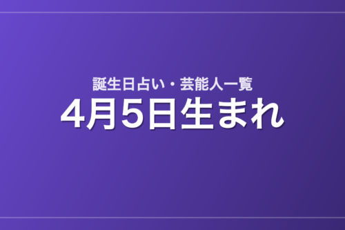 4月5日生まれの芸能人・有名人一覧【誕生日占い】