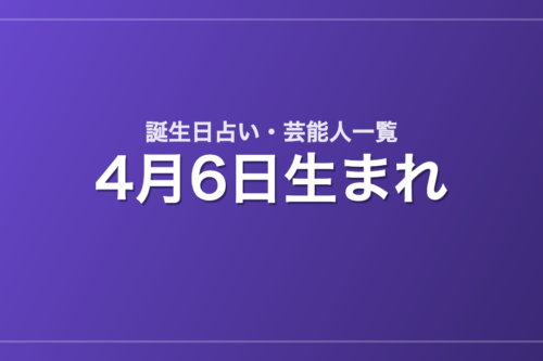 4月6日生まれの芸能人・有名人一覧【誕生日占い】