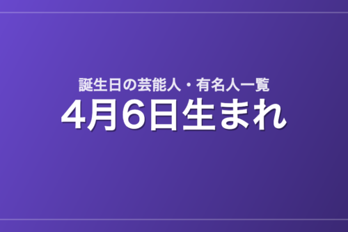 4月6日生まれの芸能人・有名人一覧