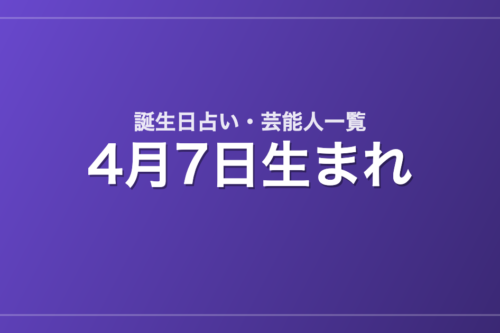 4月7日生まれの芸能人・有名人一覧【誕生日占い】