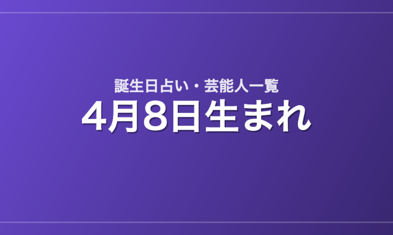 4月8日生まれの芸能人・有名人一覧【誕生日占い】