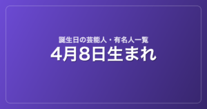 4月8日生まれの芸能人・有名人一覧