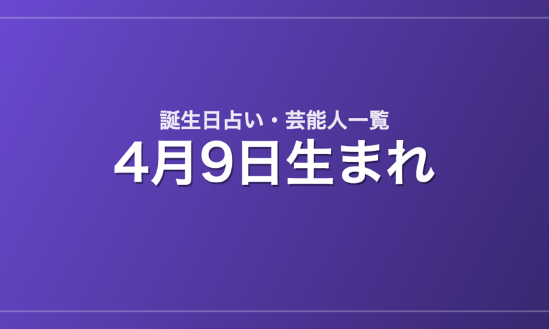 4月9日生まれの芸能人・有名人一覧【誕生日占い】