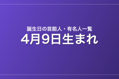 4月9日生まれの芸能人・有名人一覧