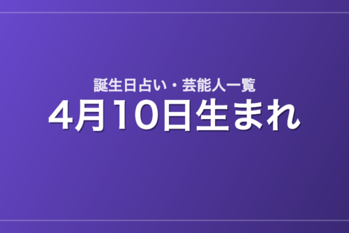 4月10日生まれの芸能人・有名人一覧【誕生日占い】