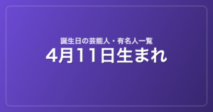 4月11日生まれの芸能人・有名人一覧