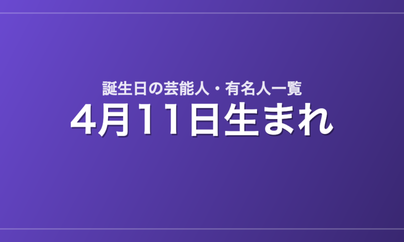 4月11日生まれの芸能人・有名人一覧