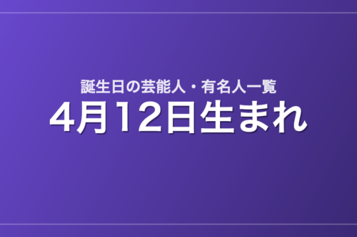 4月12日生まれの芸能人・有名人一覧
