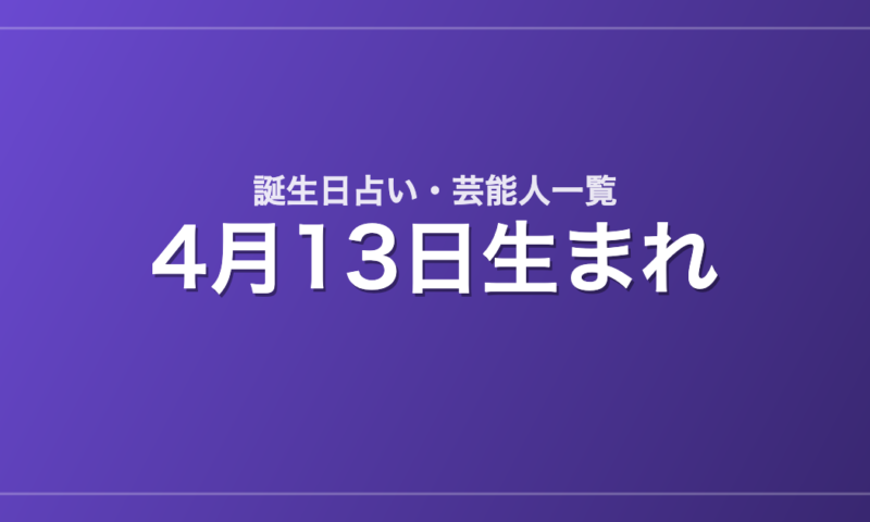 4月13日生まれの芸能人・有名人一覧【誕生日占い】