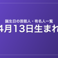 4月13日生まれの芸能人・有名人一覧
